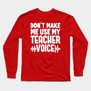 Don't Make Me Use My Teacher Voice Long Sleeve T-Shirt